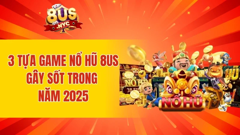 3 tựa game nổ hũ 8US gây sốt trong năm 2025