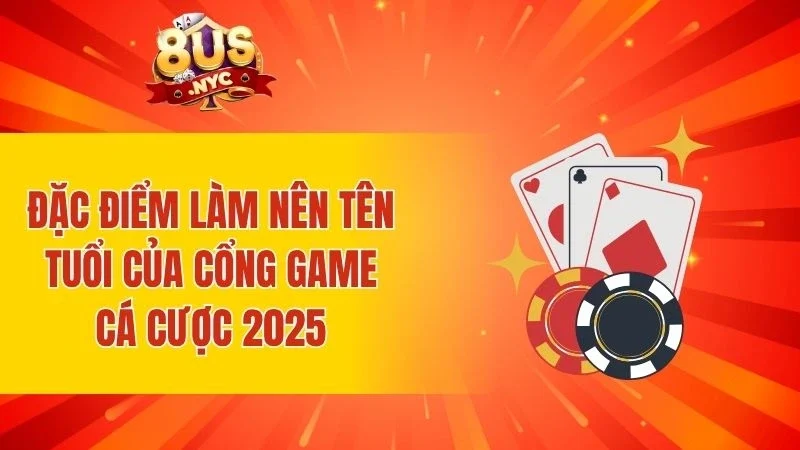 Đặc điểm làm nên tên tuổi của cổng game cá cược 2025