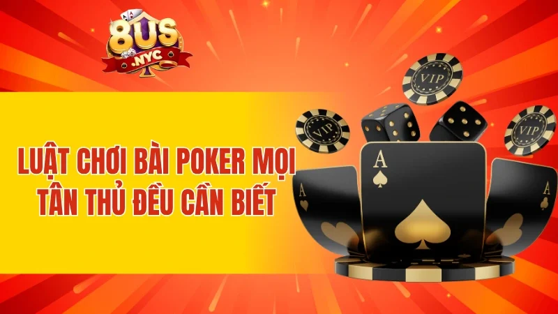 Luật chơi bài Poker mọi tân thủ đều cần biết