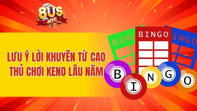 Lưu ý lời khuyên từ cao thủ chơi Keno lâu năm