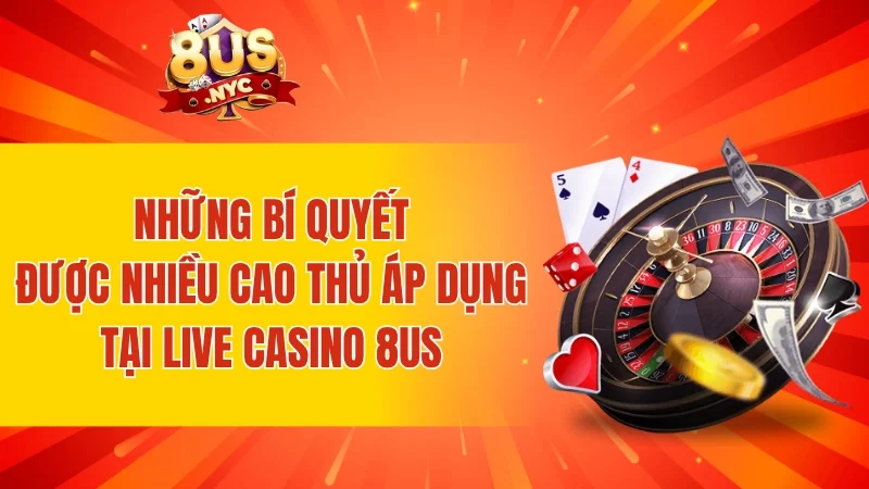 Những bí quyết được nhiều cao thủ áp dụng tại live casino 8US